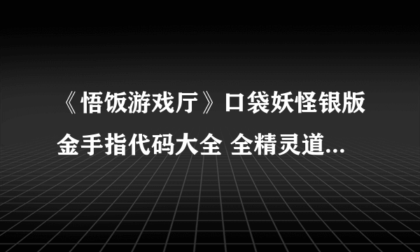 《悟饭游戏厅》口袋妖怪银版金手指代码大全 全精灵道具技能金手指代码一览