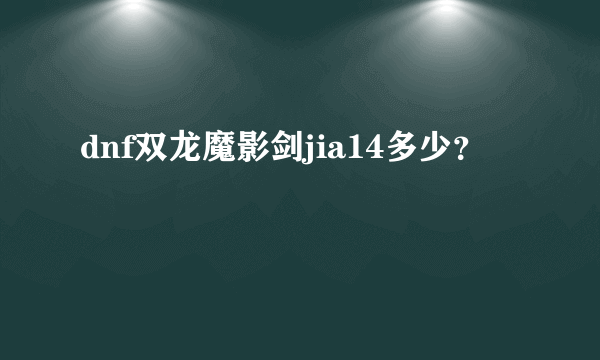 dnf双龙魔影剑jia14多少？