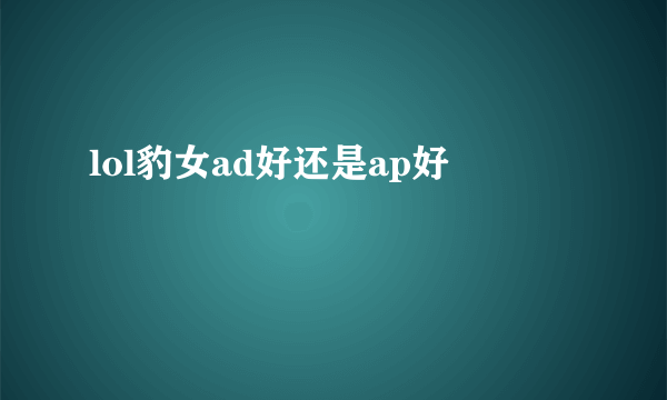 lol豹女ad好还是ap好