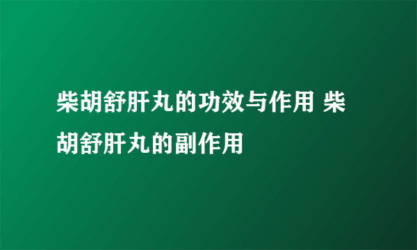 柴胡舒肝丸的功效与作用 柴胡舒肝丸的副作用