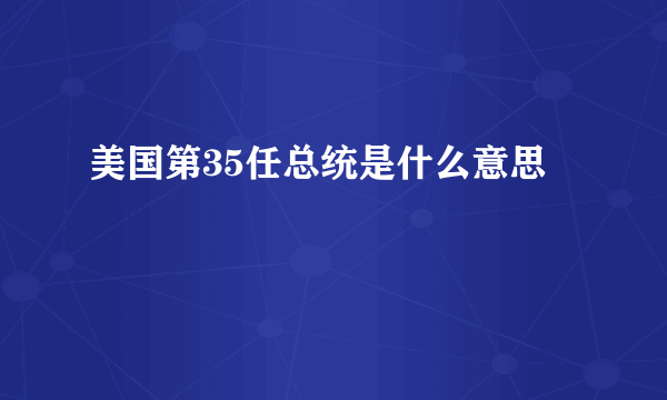 美国第35任总统是什么意思