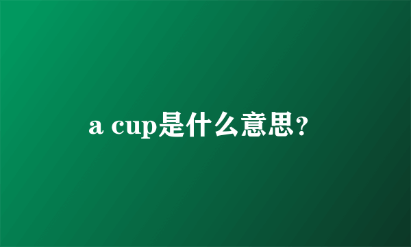 a cup是什么意思？