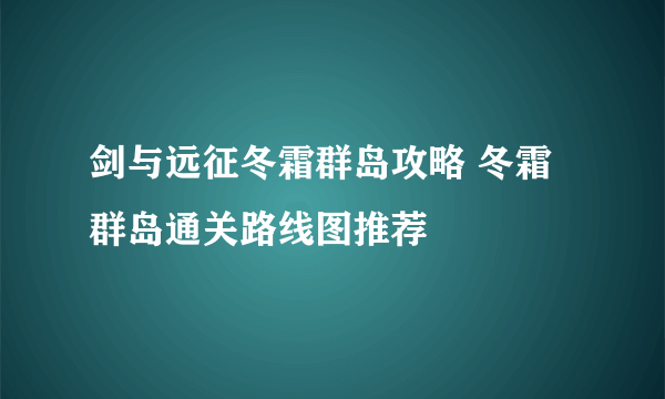 剑与远征冬霜群岛攻略 冬霜群岛通关路线图推荐