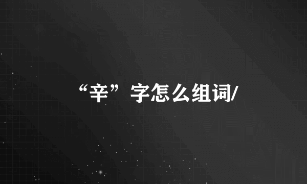 “辛”字怎么组词/