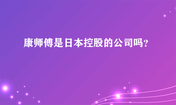 康师傅是日本控股的公司吗？