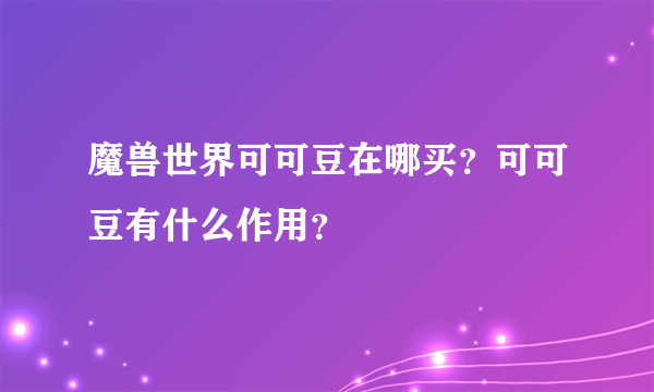 魔兽世界可可豆在哪买？可可豆有什么作用？