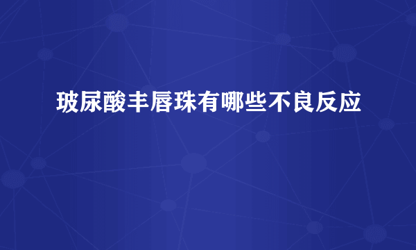 玻尿酸丰唇珠有哪些不良反应