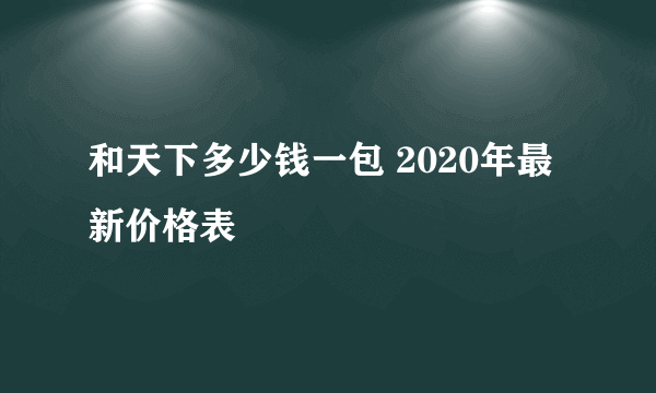 和天下多少钱一包 2020年最新价格表