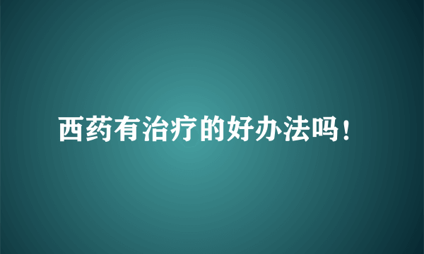 西药有治疗的好办法吗！