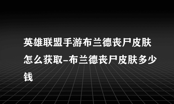 英雄联盟手游布兰德丧尸皮肤怎么获取-布兰德丧尸皮肤多少钱