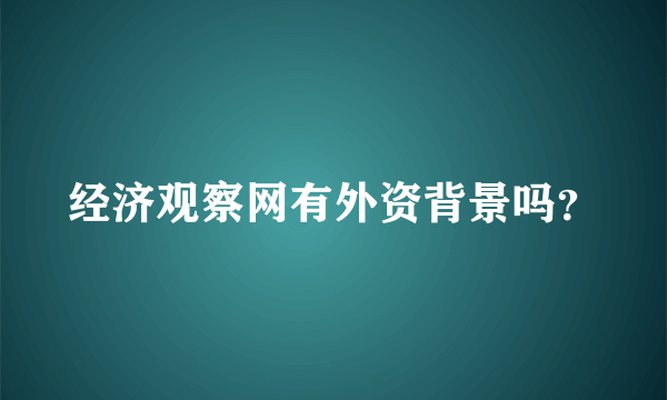 经济观察网有外资背景吗？