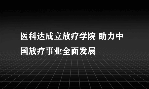 医科达成立放疗学院 助力中国放疗事业全面发展