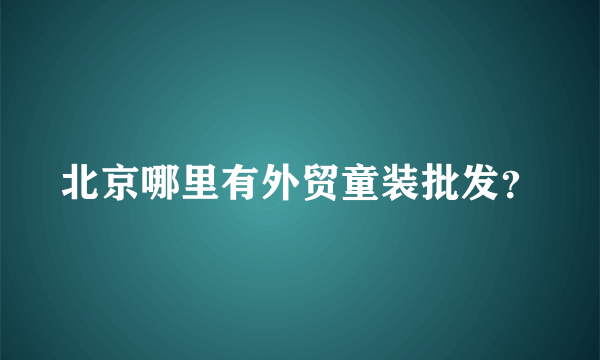 北京哪里有外贸童装批发？