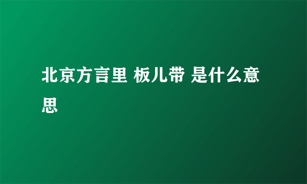 北京方言里 板儿带 是什么意思