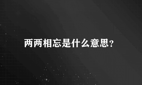 两两相忘是什么意思？