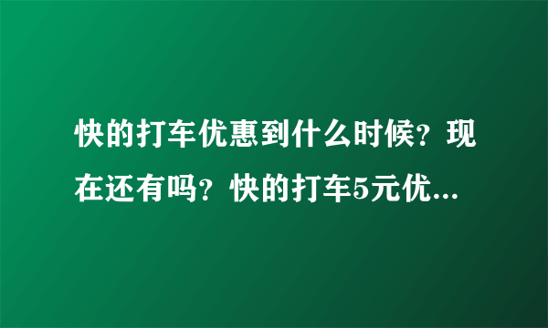 快的打车优惠到什么时候？现在还有吗？快的打车5元优惠的截止日期