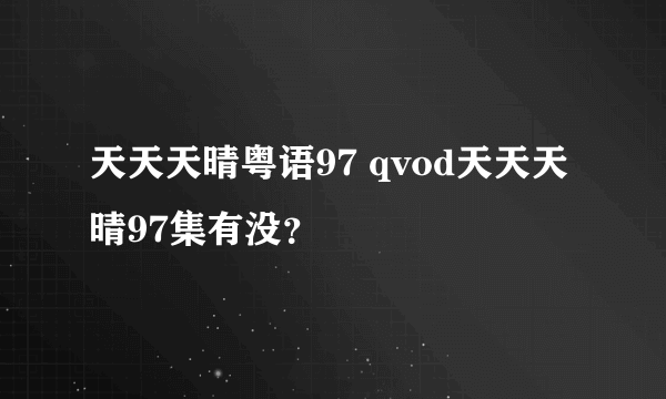 天天天晴粤语97 qvod天天天晴97集有没？