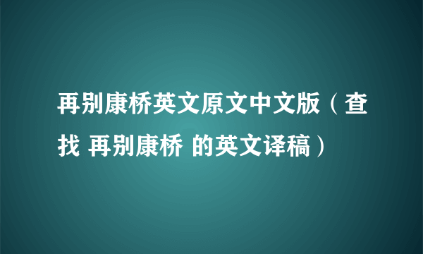 再别康桥英文原文中文版（查找 再别康桥 的英文译稿）