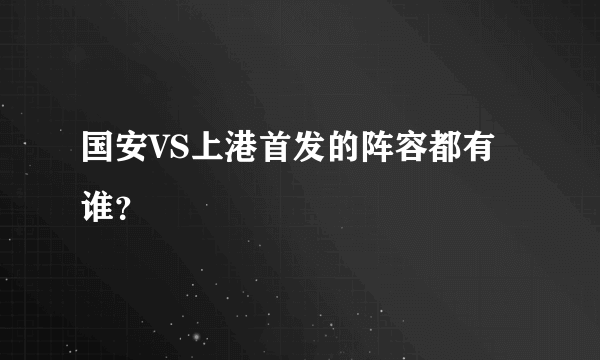 国安VS上港首发的阵容都有谁？