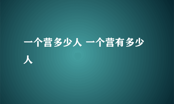 一个营多少人 一个营有多少人