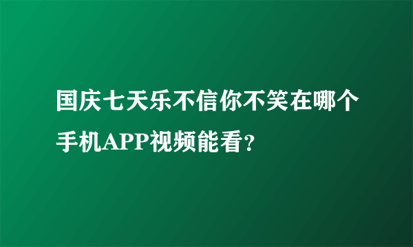 国庆七天乐不信你不笑在哪个手机APP视频能看？