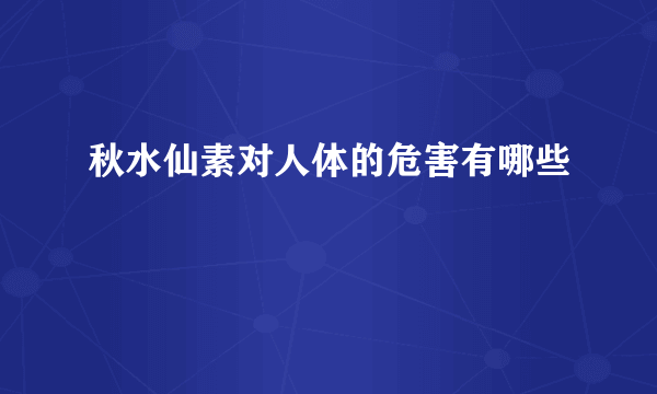 秋水仙素对人体的危害有哪些