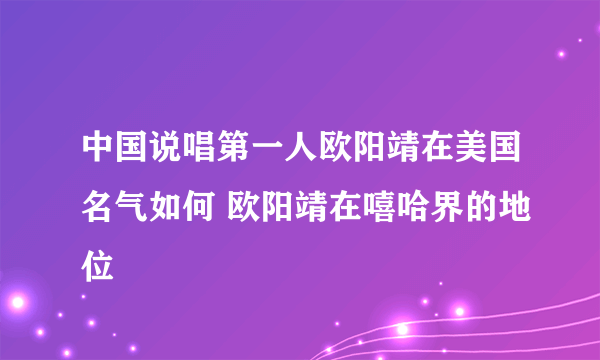 中国说唱第一人欧阳靖在美国名气如何 欧阳靖在嘻哈界的地位