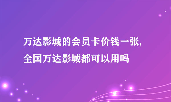 万达影城的会员卡价钱一张,全国万达影城都可以用吗