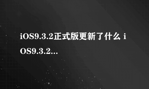 iOS9.3.2正式版更新了什么 iOS9.3.2有必要升级吗