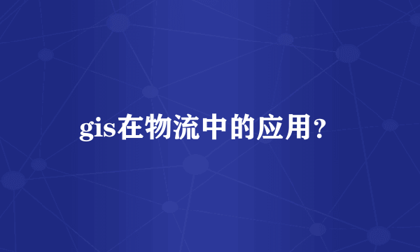 gis在物流中的应用？