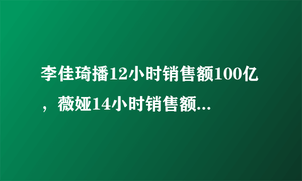 李佳琦播12小时销售额100亿，薇娅14小时销售额80亿，你支持了谁