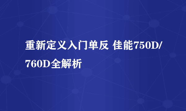 重新定义入门单反 佳能750D/760D全解析