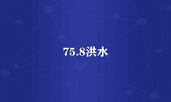 75.8洪水