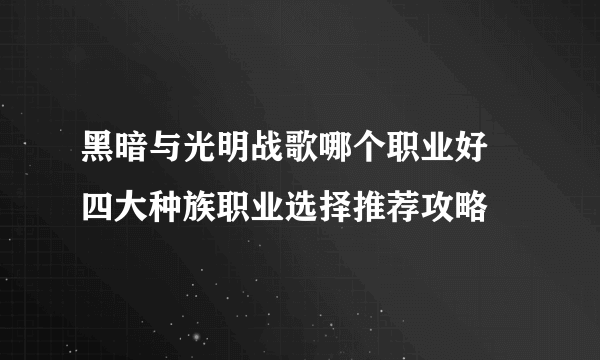 黑暗与光明战歌哪个职业好 四大种族职业选择推荐攻略