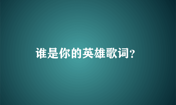 谁是你的英雄歌词？