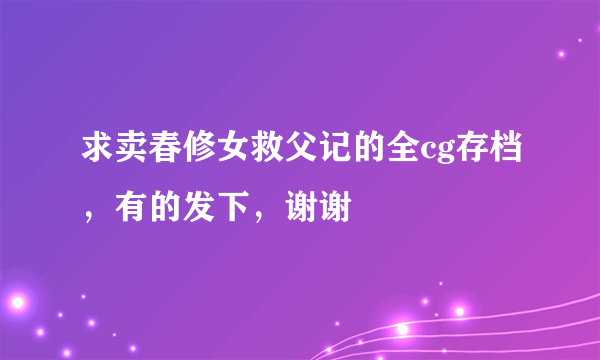 求卖春修女救父记的全cg存档，有的发下，谢谢