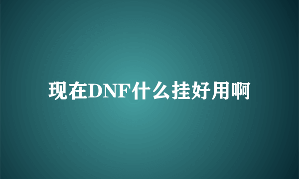 现在DNF什么挂好用啊