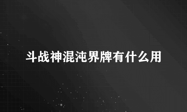 斗战神混沌界牌有什么用