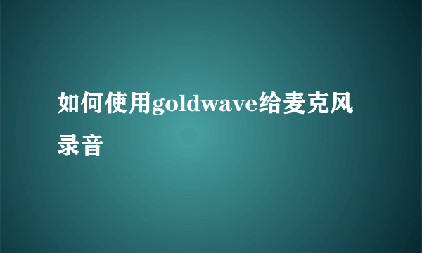 如何使用goldwave给麦克风录音