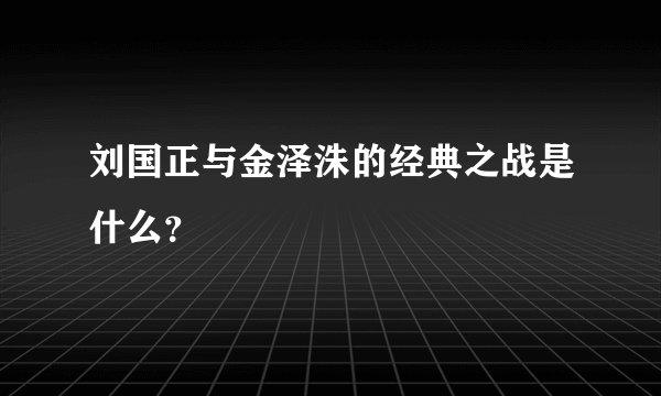 刘国正与金泽洙的经典之战是什么？