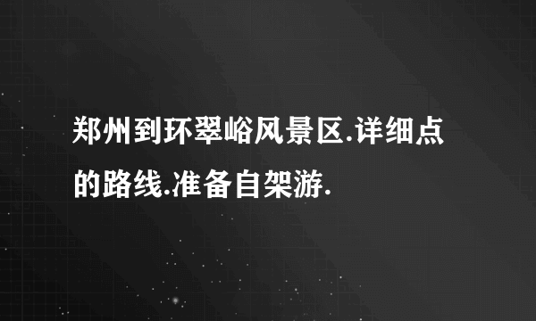 郑州到环翠峪风景区.详细点的路线.准备自架游.