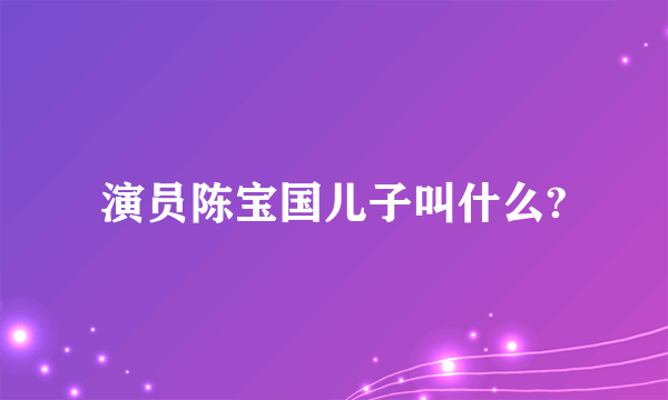 演员陈宝国儿子叫什么?