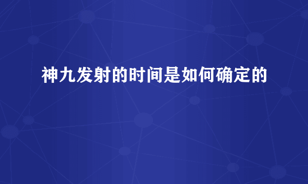 神九发射的时间是如何确定的