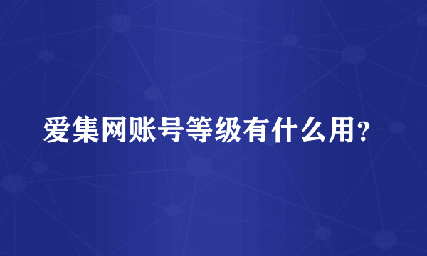 爱集网账号等级有什么用？