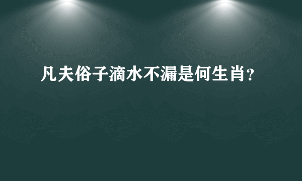 凡夫俗子滴水不漏是何生肖？