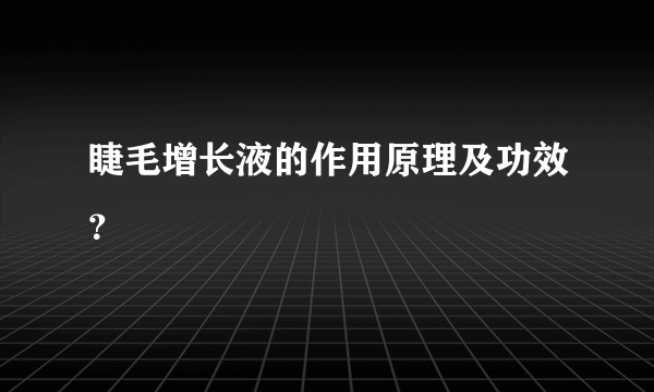 睫毛增长液的作用原理及功效？