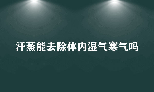 汗蒸能去除体内湿气寒气吗