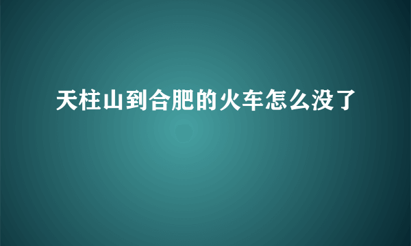 天柱山到合肥的火车怎么没了