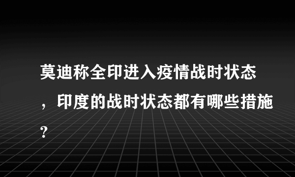 莫迪称全印进入疫情战时状态，印度的战时状态都有哪些措施？