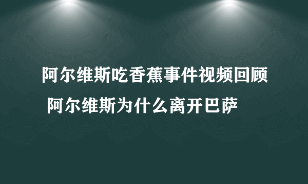 阿尔维斯吃香蕉事件视频回顾 阿尔维斯为什么离开巴萨